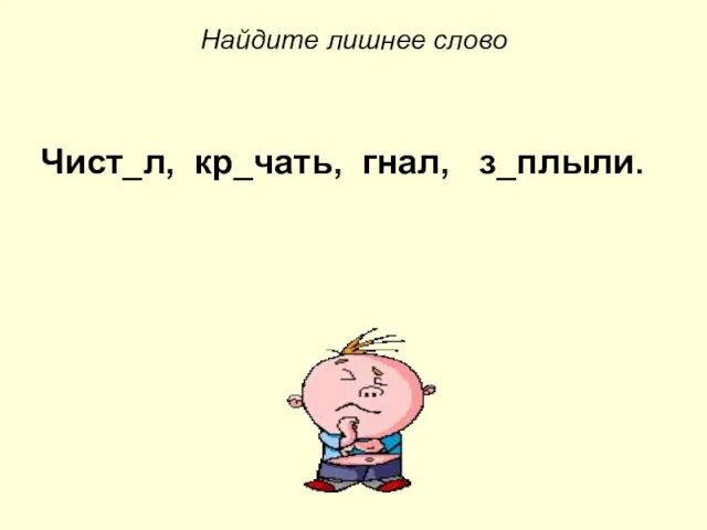 Найдите лишнее слово Чист_л, кр_чать, гнал, з_плыли.