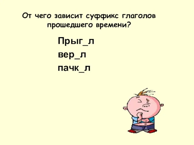 Прыг_л вер_л пачк_л От чего зависит суффикс глаголов прошедшего времени?