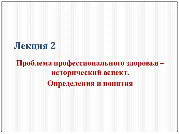 Лекция 2 Проблема профессионального здоровья – исторический аспект. Определения и понятия