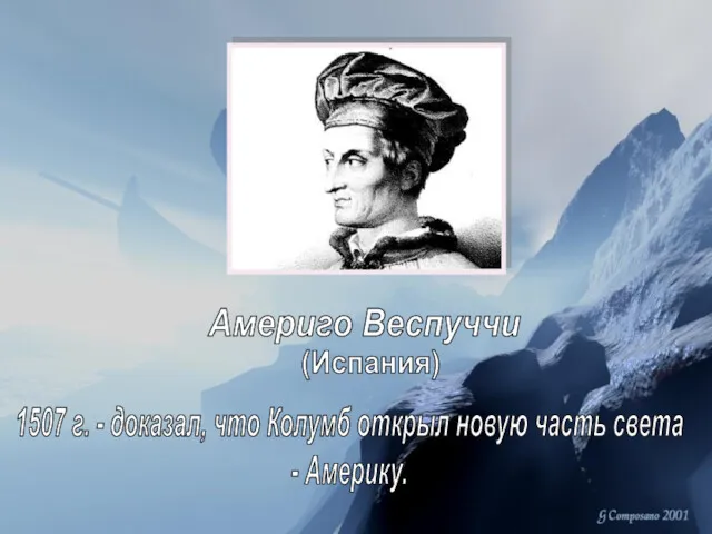 Америго Веспуччи 1507 г. - доказал, что Колумб открыл новую часть света - Америку. (Испания)