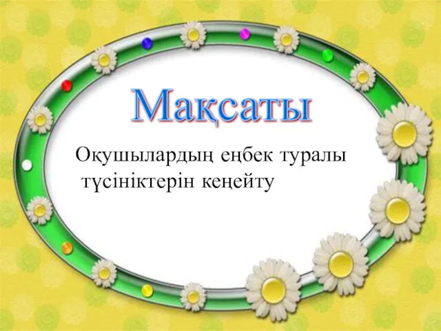 Мақсаты Оқушылардың еңбек туралы түсініктерін кеңейту