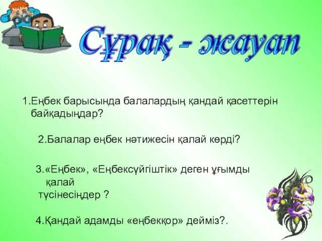 1.Еңбек барысында балалардың қандай қасеттерін байқадыңдар? 2.Балалар еңбек нәтижесін қалай