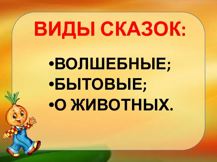 ВОЛШЕБНЫЕ; БЫТОВЫЕ; О ЖИВОТНЫХ. ВИДЫ СКАЗОК: