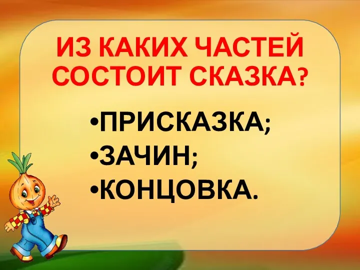 ПРИСКАЗКА; ЗАЧИН; КОНЦОВКА. ИЗ КАКИХ ЧАСТЕЙ СОСТОИТ СКАЗКА?