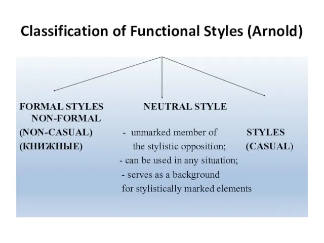Classification of Functional Styles (Arnold) FORMAL STYLES NEUTRAL STYLE NON-FORMAL (NON-CASUAL) - unmarked