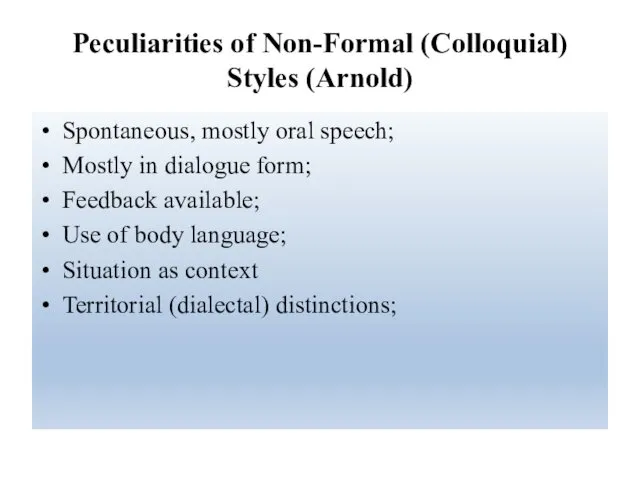 Peculiarities of Non-Formal (Colloquial) Styles (Arnold) Spontaneous, mostly oral speech; Mostly in dialogue