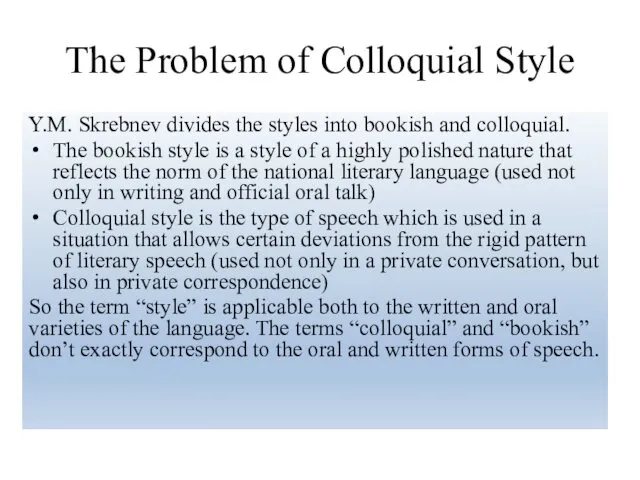 The Problem of Colloquial Style Y.M. Skrebnev divides the styles into bookish and