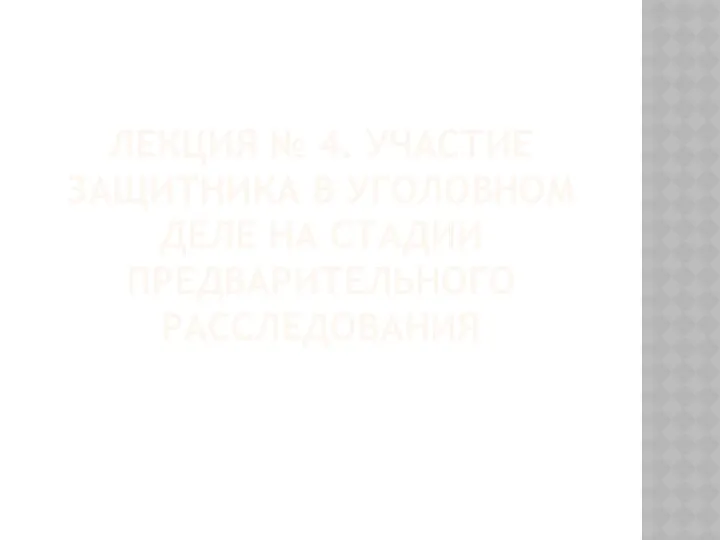 ЛЕКЦИЯ № 4. УЧАСТИЕ ЗАЩИТНИКА В УГОЛОВНОМ ДЕЛЕ НА СТАДИИ ПРЕДВАРИТЕЛЬНОГО РАССЛЕДОВАНИЯ