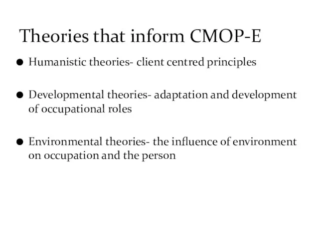 Humanistic theories- client centred principles Developmental theories- adaptation and development of occupational roles