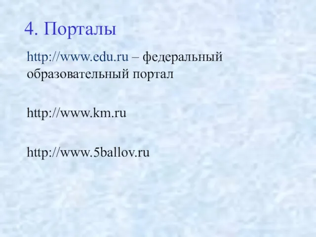 4. Порталы http://www.edu.ru – федеральный образовательный портал http://www.km.ru http://www.5ballov.ru