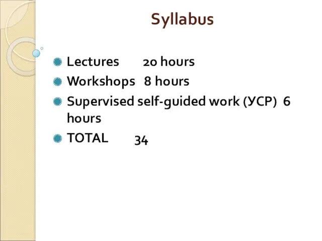 Syllabus Lectures 20 hours Workshops 8 hours Supervised self-guided work (УСР) 6 hours TOTAL 34