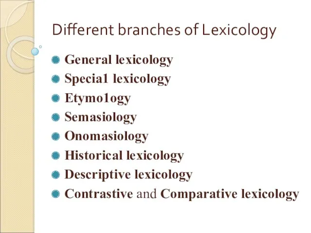 Different branches of Lexicology General lexicology Specia1 lexicology Etуmо1ogу Semasiology Onоmasiоlоgу Historical lexicology