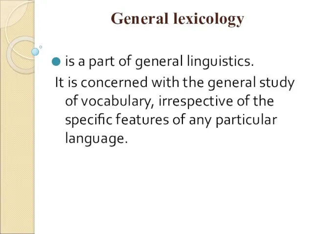 General lexicology is a part of general linguistics. It is concerned with the