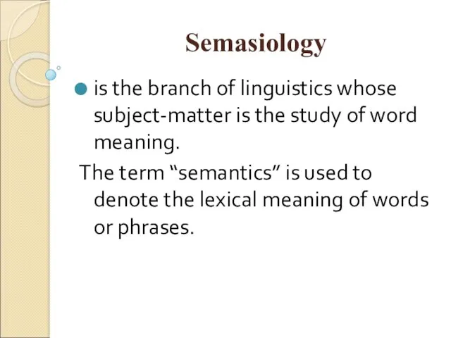 Semasiology is the branch of linguistics whose subject-matter is the study of word