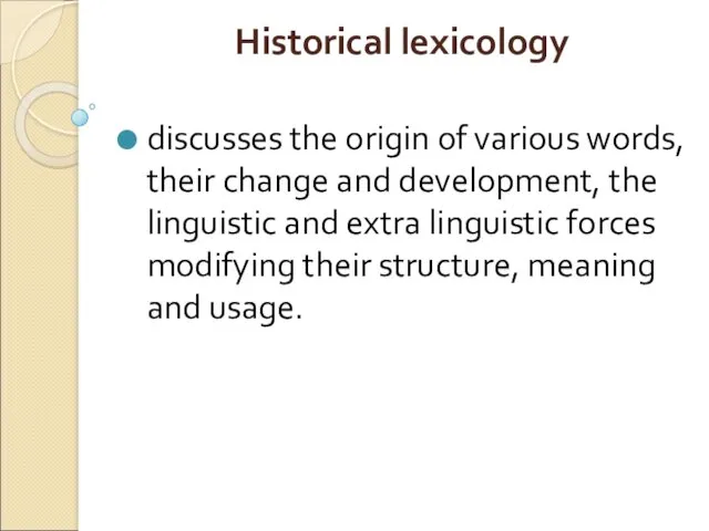 Historical lexicology discusses the origin of various words, their change and development, the