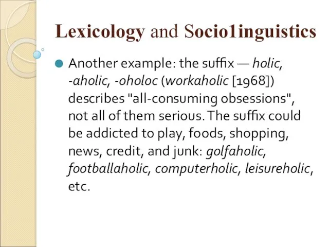 Lexicology and Sосiо1inguistiсs Another example: the suffix — holic, -aholic, -oholoc (workaholic [1968])