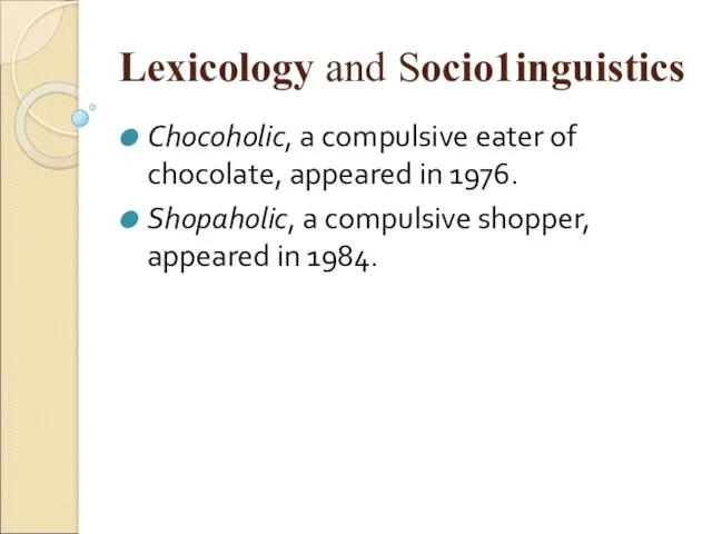 Lexicology and Sосiо1inguistiсs Chocoholic, a compulsive eater of chocolate, appeared in 1976. Shopaholic,