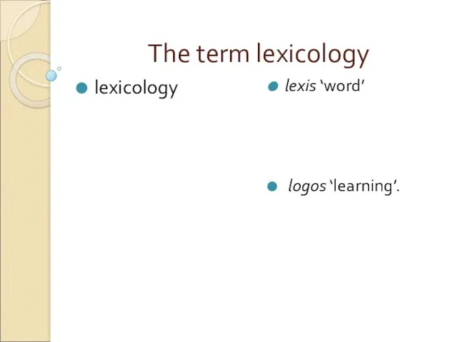 The term lexicology lexicology lexis ‘word’ logos ‘learning’.