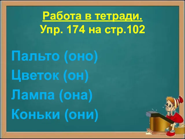 Работа в тетради. Упр. 174 на стр.102 Пальто (оно) Цветок (он) Лампа (она) Коньки (они)