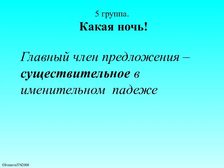 5 группа. Какая ночь! Главный член предложения – существительное в именительном падеже ©IvanovaTN2008