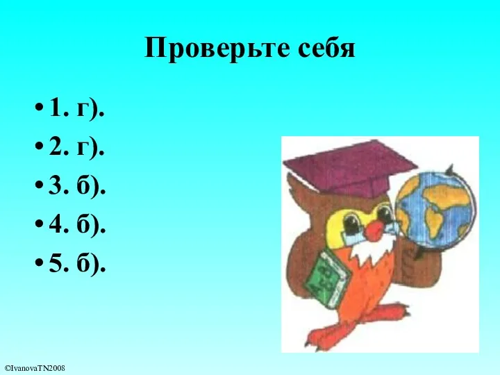 Проверьте себя 1. г). 2. г). 3. б). 4. б). 5. б). ©IvanovaTN2008