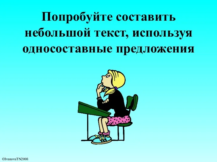 Попробуйте составить небольшой текст, используя односоставные предложения ©IvanovaTN2008