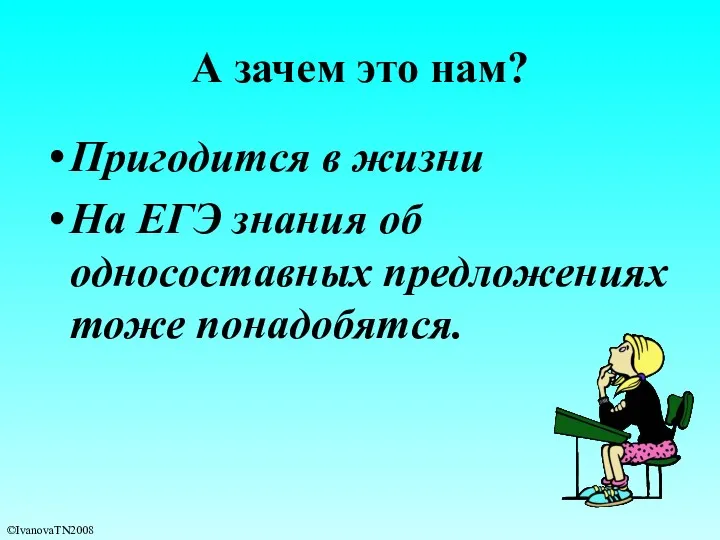 А зачем это нам? Пригодится в жизни На ЕГЭ знания об односоставных предложениях тоже понадобятся. ©IvanovaTN2008