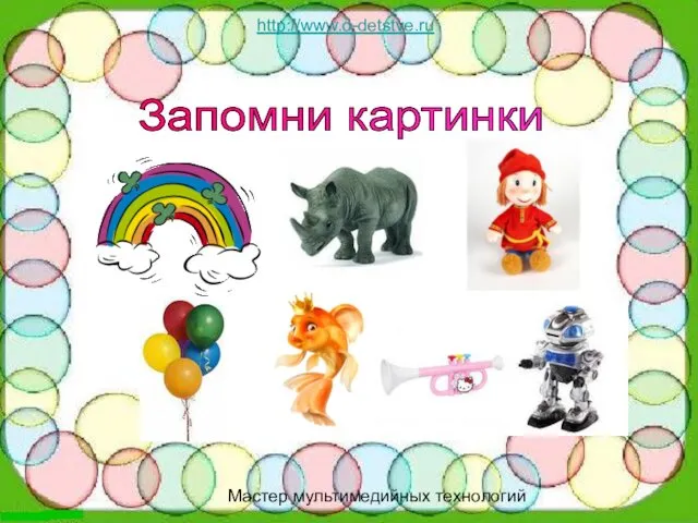 http://www.o-detstve.ru http://www.o-detstve.ru Мастер мультимедийных технологий Запомни картинки