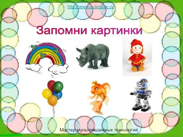 http://www.o-detstve.ru http://www.o-detstve.ru Мастер мультимедийных технологий Запомни картинки