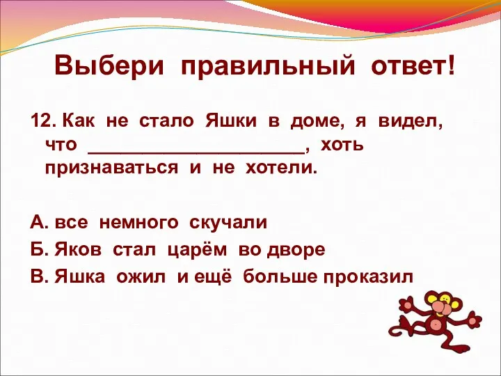 Выбери правильный ответ! 12. Как не стало Яшки в доме,