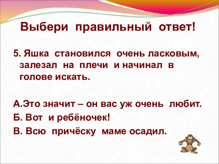 Выбери правильный ответ! 5. Яшка становился очень ласковым, залезал на