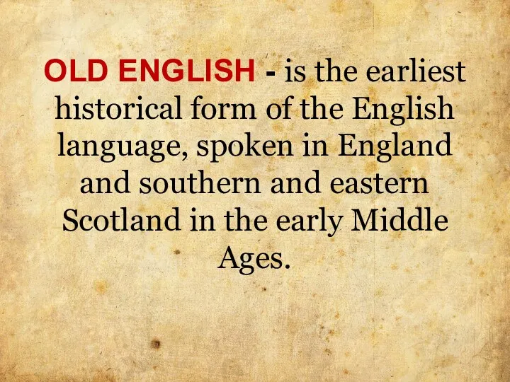 OLD ENGLISH - is the earliest historical form of the