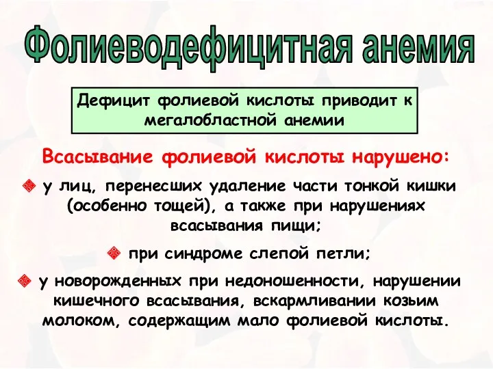 Фолиеводефицитная анемия Всасывание фолиевой кислоты нарушено: у лиц, перенесших удаление