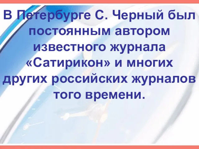 В Петербурге С. Черный был постоянным автором известного журнала «Сатирикон»