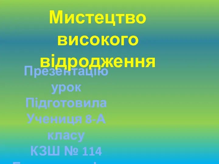 Презентацію урок Підготовила Учениця 8-А класу КЗШ № 114 Бовталенко Інна Мистецтво високого відродження