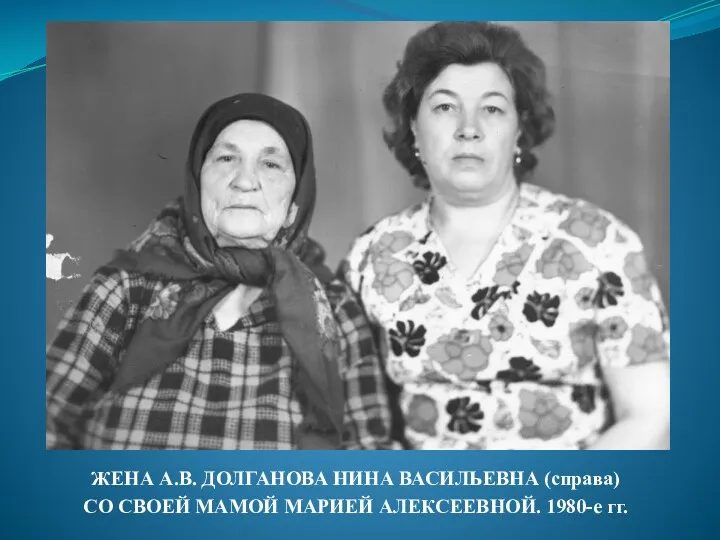 ЖЕНА А.В. ДОЛГАНОВА НИНА ВАСИЛЬЕВНА (справа) СО СВОЕЙ МАМОЙ МАРИЕЙ АЛЕКСЕЕВНОЙ. 1980-е гг.
