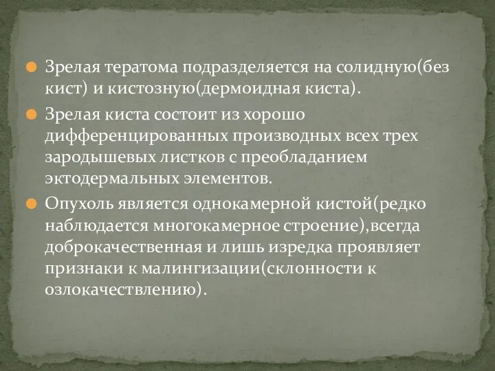 Зрелая тератома подразделяется на солидную(без кист) и кистозную(дермоидная киста). Зрелая