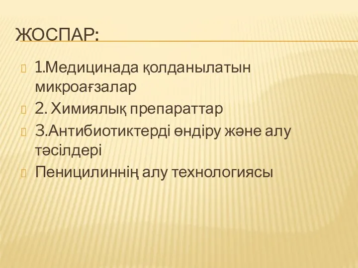 ЖОСПАР: 1.Медицинада қолданылатын микроағзалар 2. Химиялық препараттар 3.Антибиотиктерді өндіру және алу тәсілдері Пеницилиннің алу технологиясы