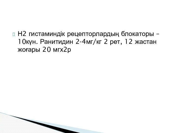 Н2 гистаминдік рецепторлардың блокаторы – 10күн. Ранитидин 2-4мг/кг 2 рет, 12 жастан жоғары 20 мгх2р