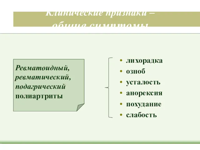 Клинические признаки – общие симптомы лихорадка озноб усталость анорексия похудание слабость Ревматоидный, ревматический, подагрический полиартриты