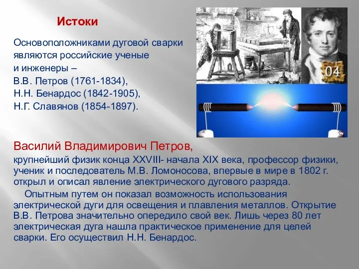 Истоки Основоположниками дуговой сварки являются российские ученые и инженеры – В.В. Петров (1761-1834),