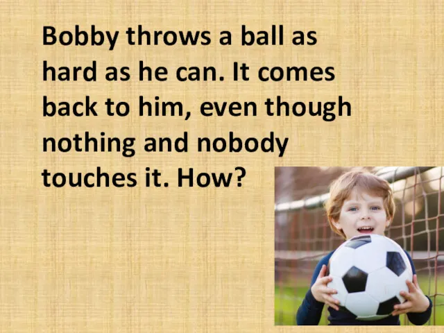Bobby throws a ball as hard as he can. It
