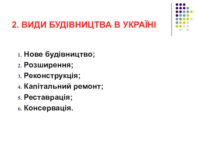 2. ВИДИ БУДІВНИЦТВА В УКРАЇНІ Нове будівництво; Розширення; Реконструкція; Капітальний ремонт; Реставрація; Консервація.