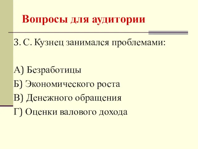 3. С. Кузнец занимался проблемами: А) Безработицы Б) Экономического роста