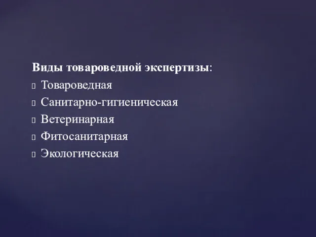 Виды товароведной экспертизы: Товароведная Санитарно-гигиеническая Ветеринарная Фитосанитарная Экологическая