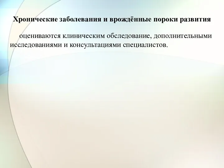 Хронические заболевания и врождённые пороки развития оцениваются клиническим обследование, дополнительными исследованиями и консультациями специалистов.