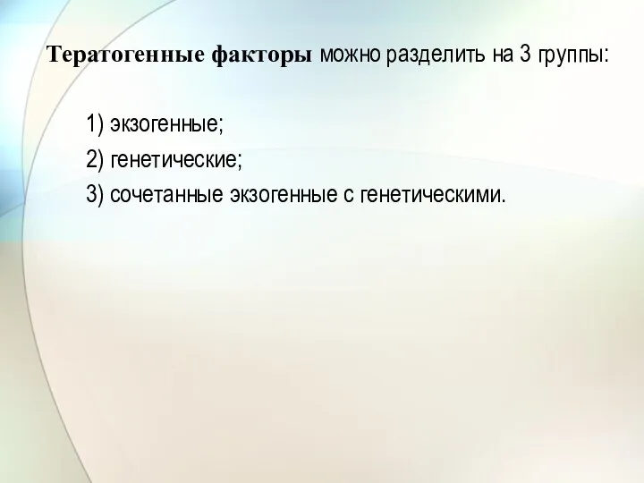 Тератогенные факторы можно разделить на 3 группы: 1) экзогенные; 2) генетические; 3) сочетанные экзогенные с генетическими.