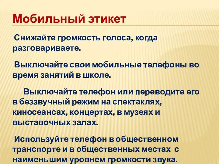 Мобильный этикет Снижайте громкость голоса, когда разговариваете. Выключайте свои мобильные