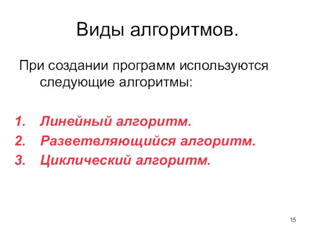 Виды алгоритмов. При создании программ используются следующие алгоритмы: Линейный алгоритм. Разветвляющийся алгоритм. Циклический алгоритм.