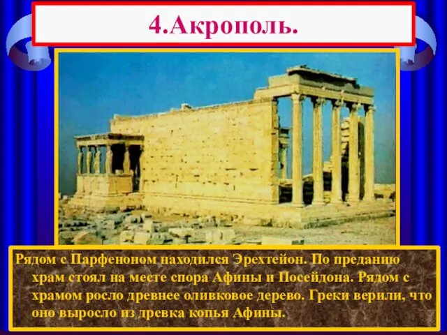 4.Акрополь. Рядом с Парфеноном находился Эрехтейон. По преданию храм стоял на месте спора